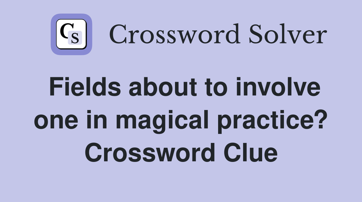 Fields about to involve one in magical practice? Crossword Clue