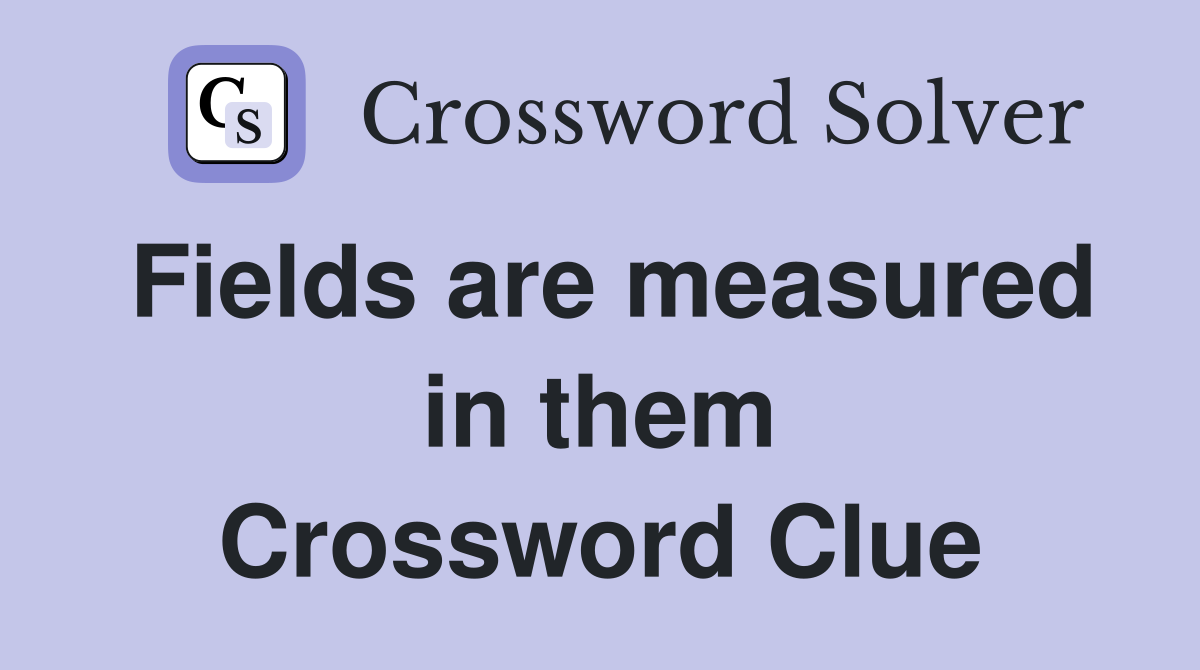 Fields are measured in them Crossword Clue