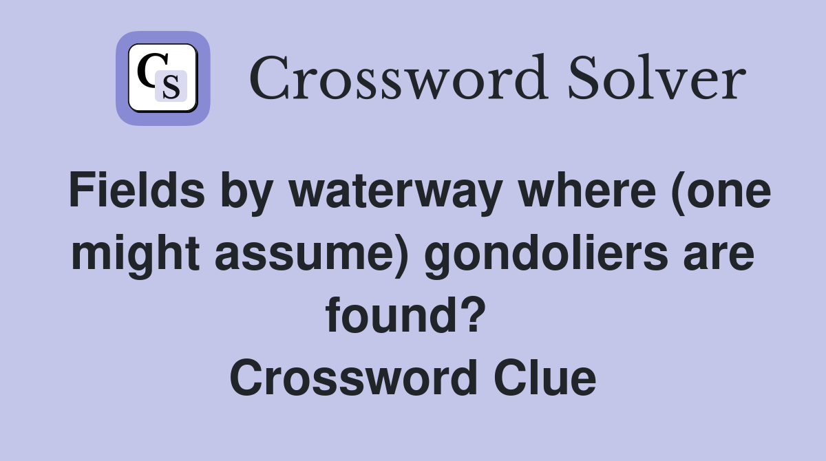 Fields by waterway where (one might assume) gondoliers are found?  Crossword Clue