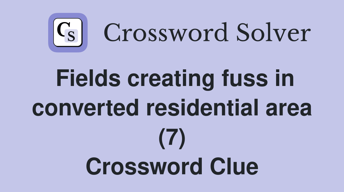 Fields creating fuss in converted residential area (7) Crossword Clue