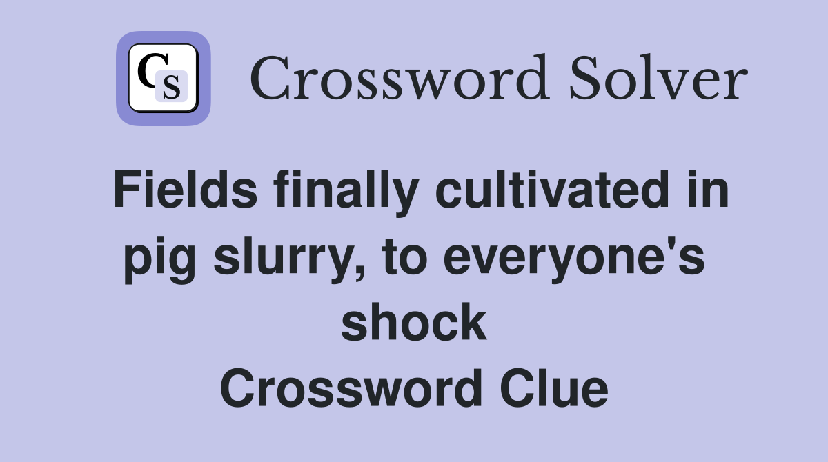 Fields finally cultivated in pig slurry, to everyone's shock Crossword Clue
