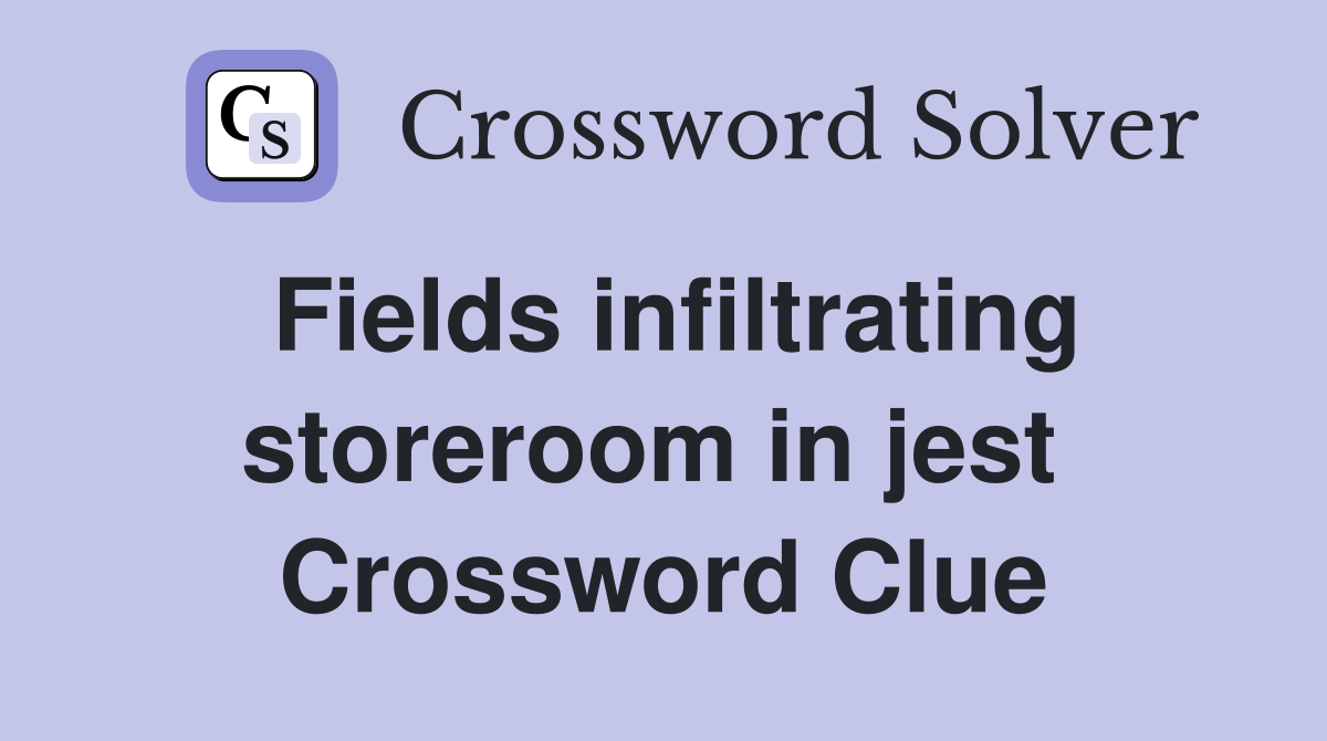 Fields infiltrating storeroom in jest  Crossword Clue
