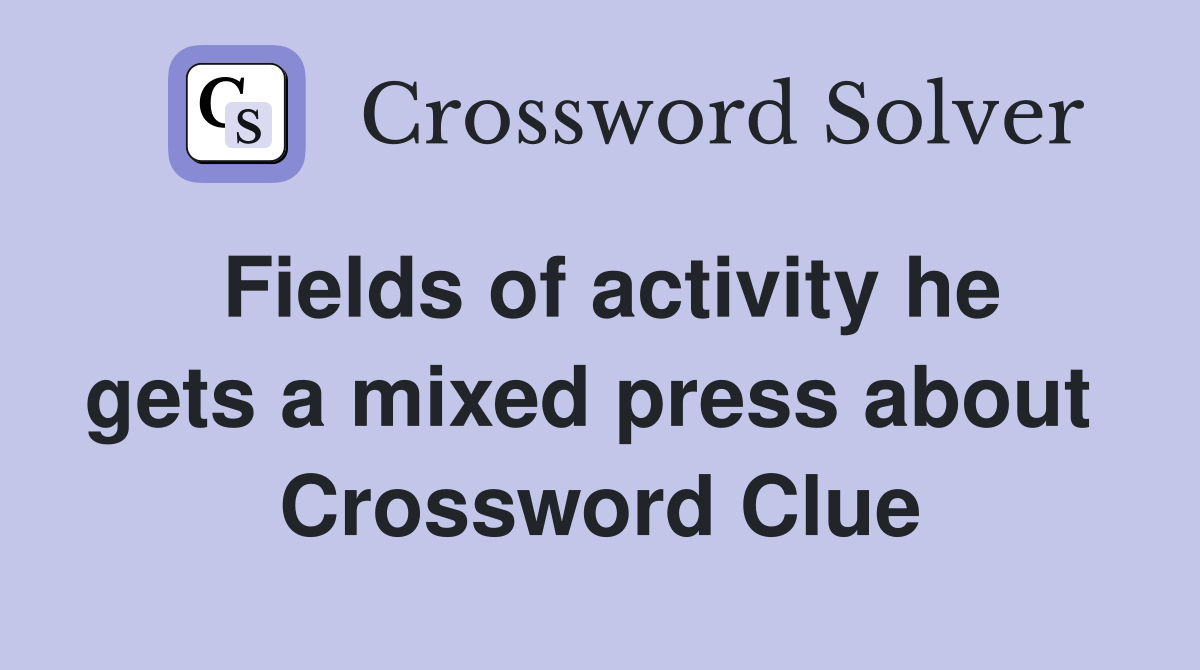 Fields of activity he gets a mixed press about  Crossword Clue