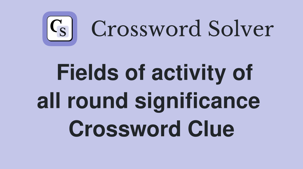 Fields of activity of all round significance  Crossword Clue