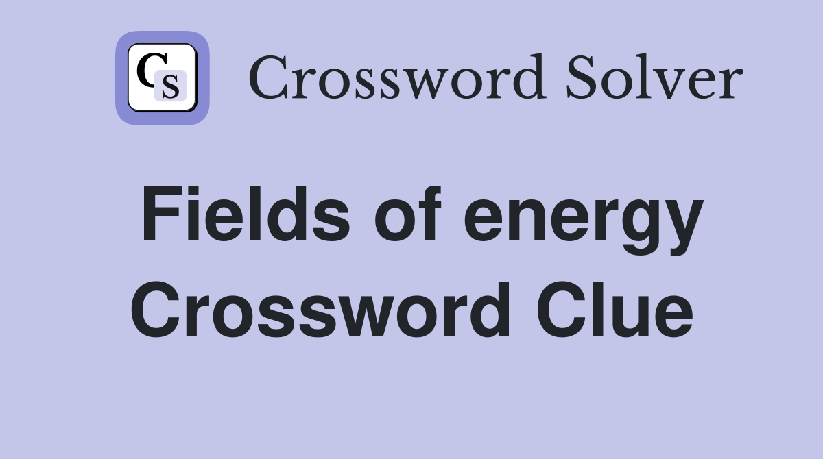 Fields of energy Crossword Clue