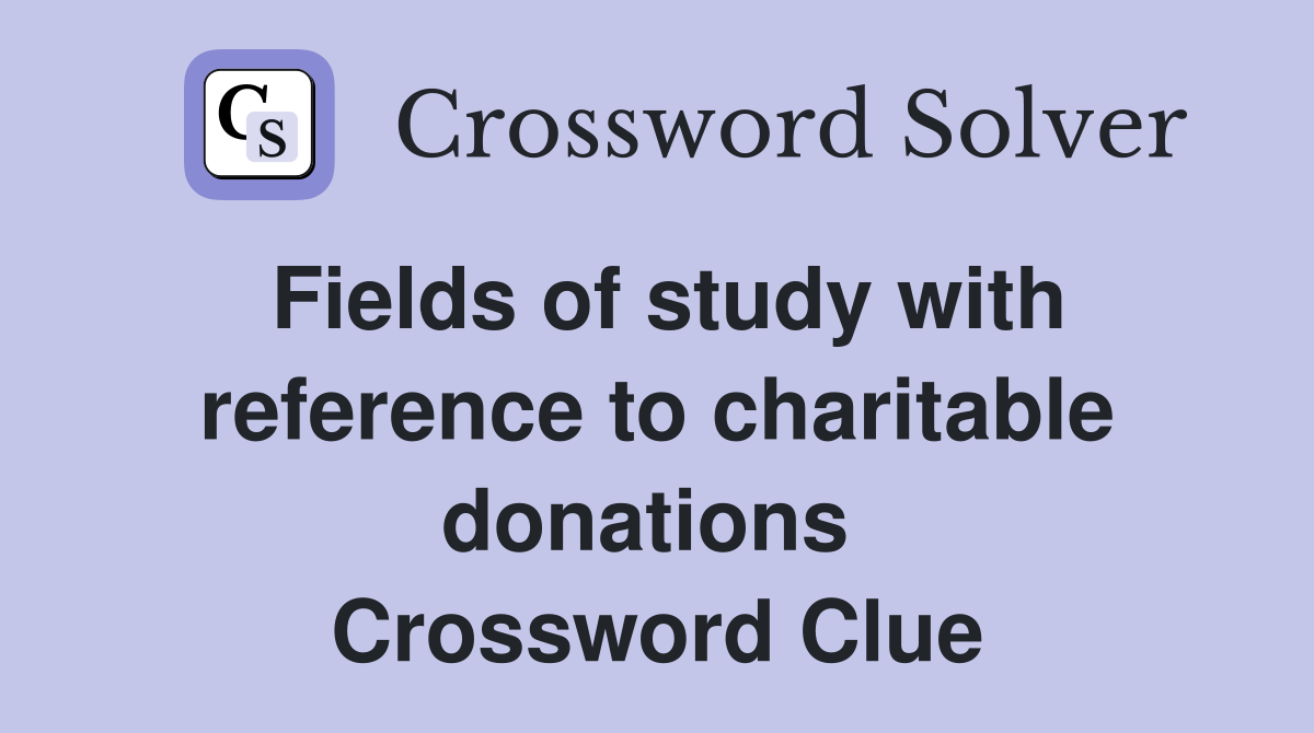 Fields of study with reference to charitable donations  Crossword Clue