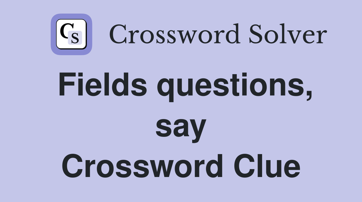 Fields questions, say Crossword Clue
