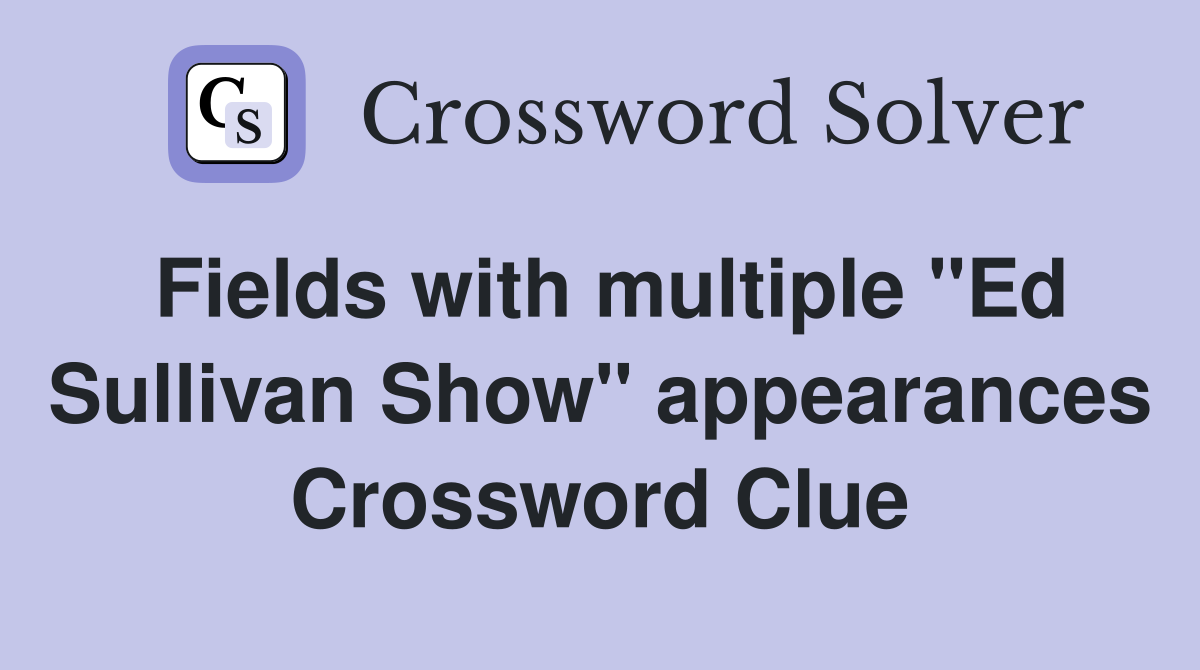 Fields with multiple "Ed Sullivan Show" appearances Crossword Clue