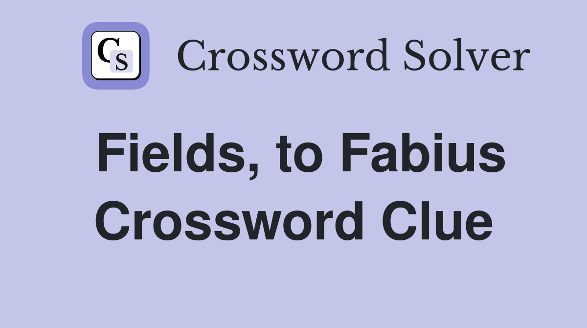 Fields, to Fabius Crossword Clue
