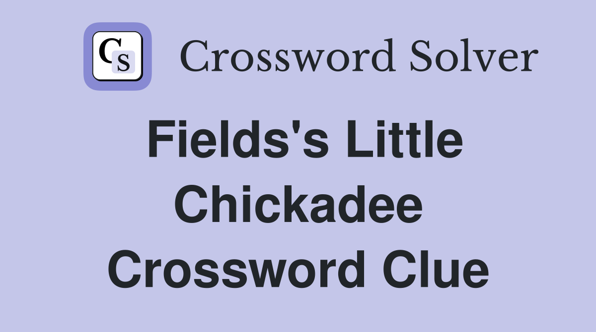 Fields's Little Chickadee Crossword Clue