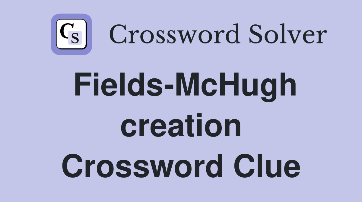 Fields-McHugh creation Crossword Clue
