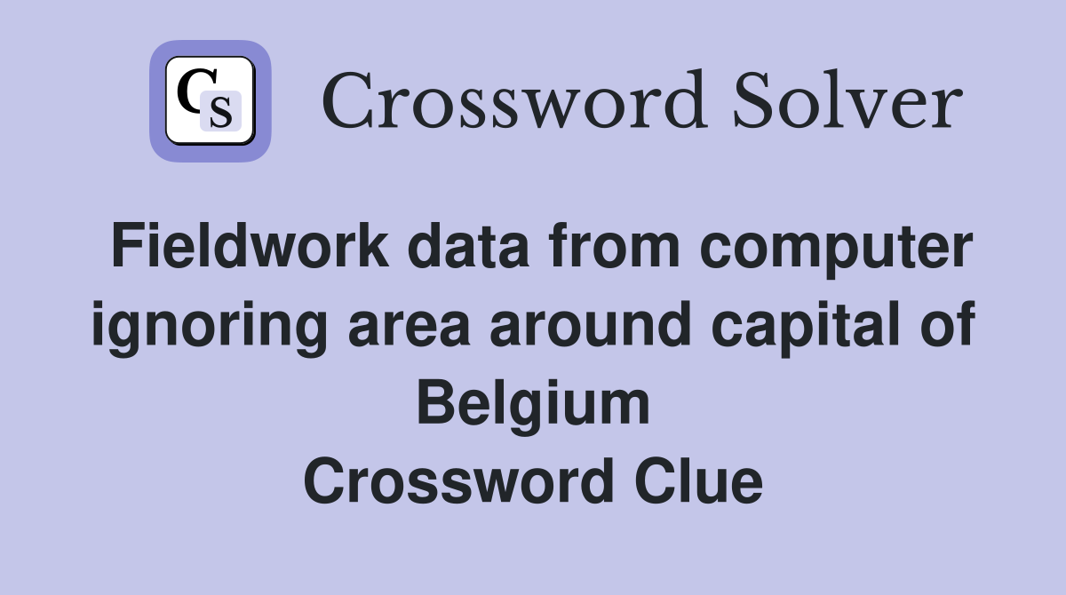 Fieldwork data from computer ignoring area around capital of Belgium Crossword Clue