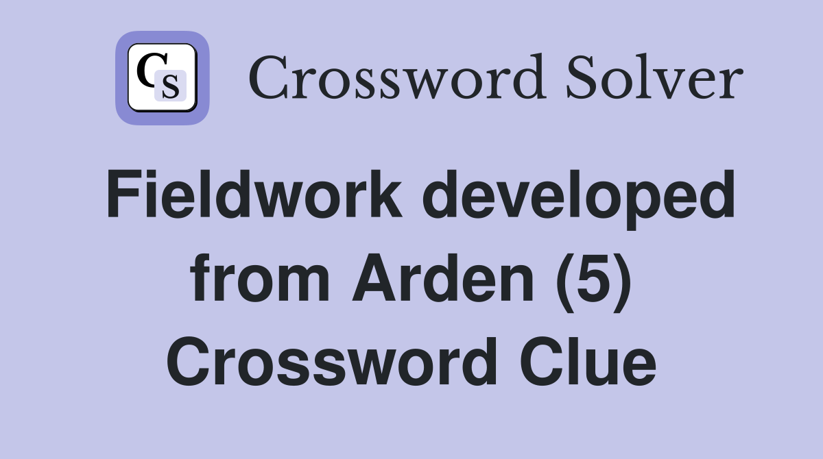 Fieldwork developed from Arden (5) Crossword Clue