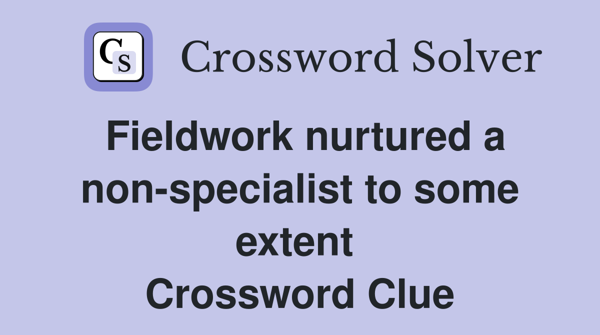 Fieldwork nurtured a non-specialist to some extent  Crossword Clue