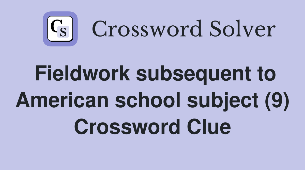 Fieldwork subsequent to American school subject (9) Crossword Clue