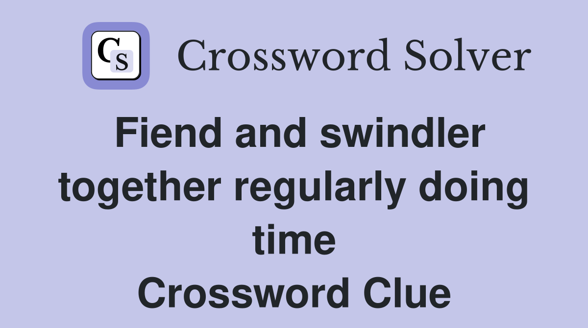Fiend and swindler together regularly doing time Crossword Clue