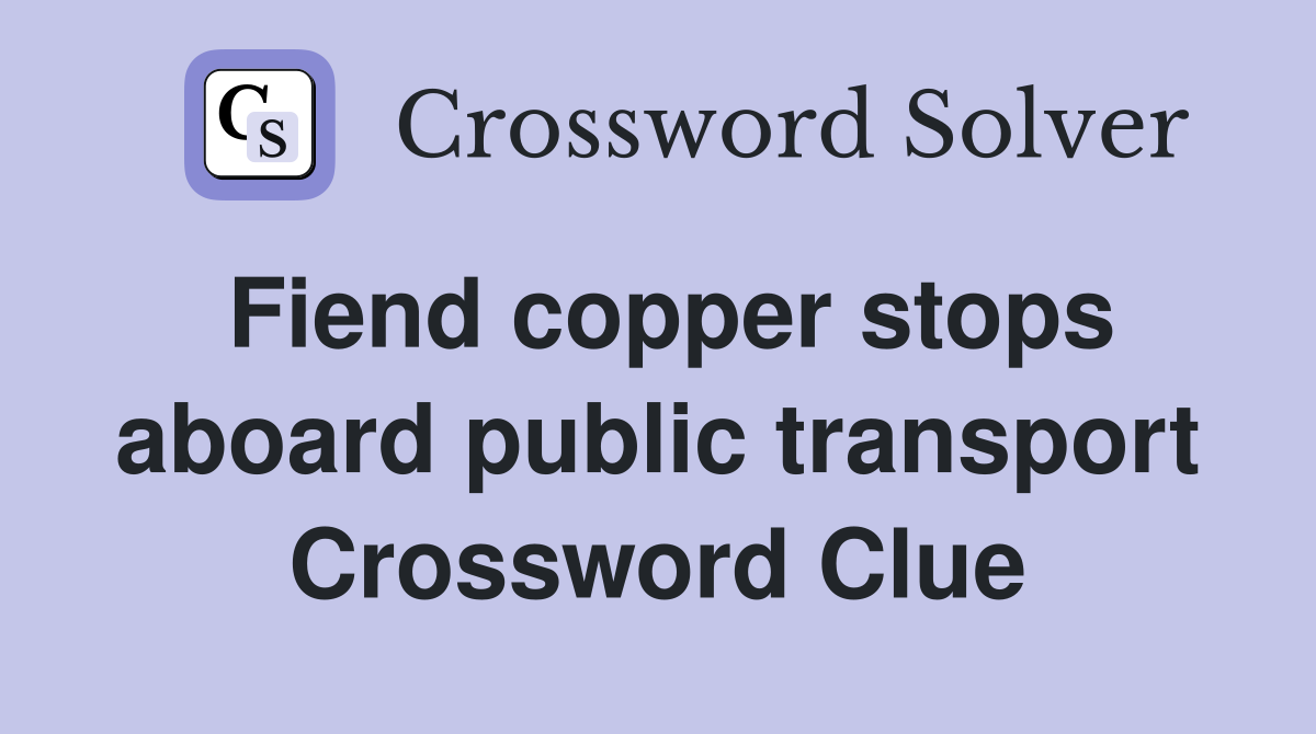 Fiend copper stops aboard public transport Crossword Clue