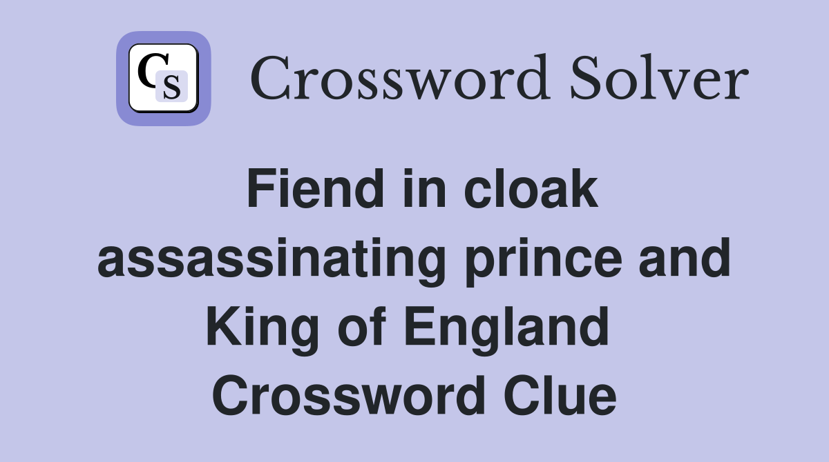 Fiend in cloak assassinating prince and King of England  Crossword Clue