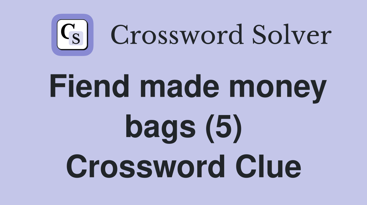 Fiend made money bags (5) Crossword Clue