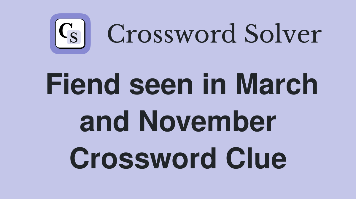 Fiend seen in March and November Crossword Clue