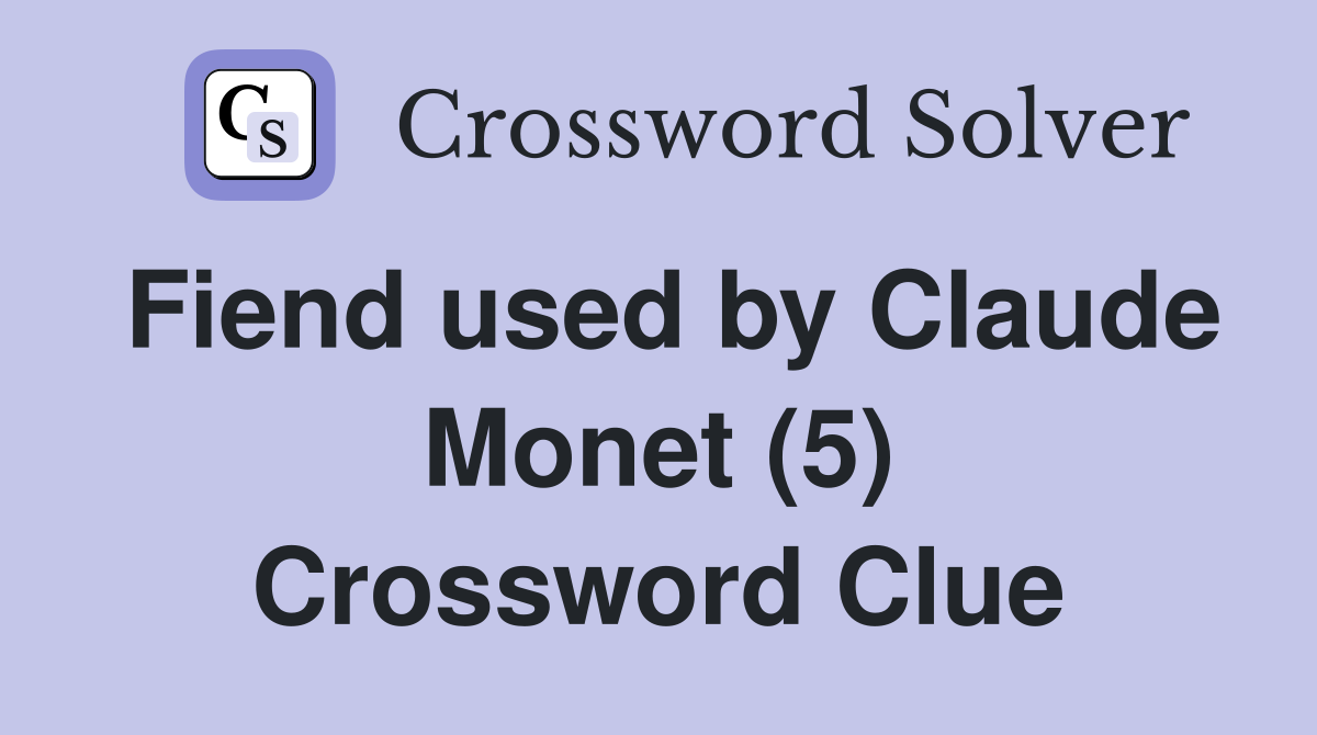 Fiend used by Claude Monet (5) Crossword Clue