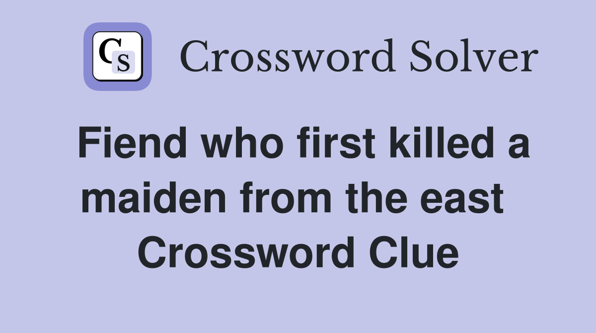 Fiend who first killed a maiden from the east  Crossword Clue
