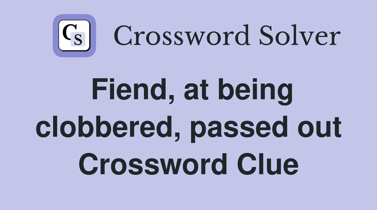 Fiend, at being clobbered, passed out Crossword Clue