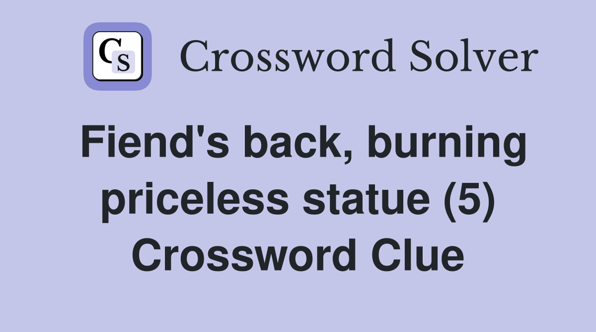 Fiend's back, burning priceless statue (5) Crossword Clue