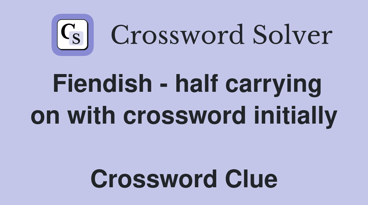 Fiendish - half carrying on with crossword initially  Crossword Clue