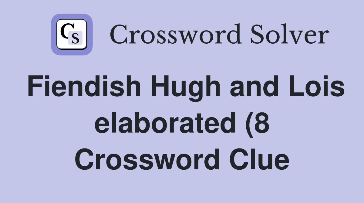 Fiendish Hugh and Lois elaborated (8) Crossword Clue Answers Fiendish Hugh and Lois elaborated (8) Crossword Clue Answers