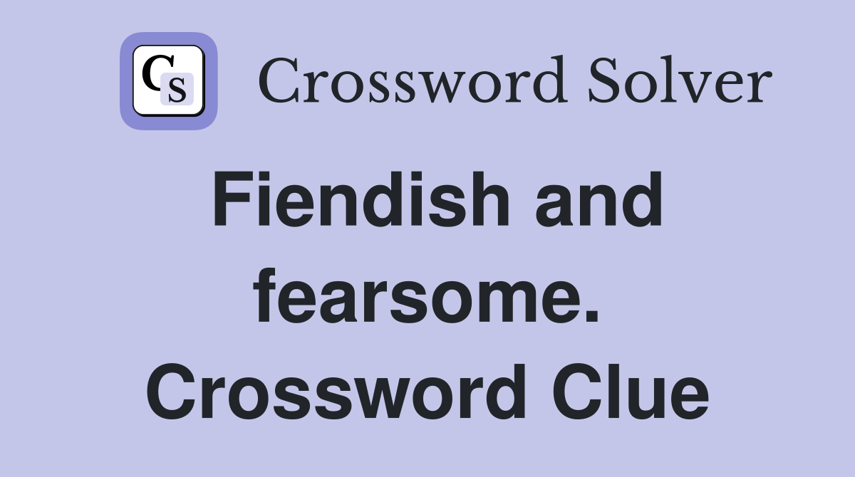 Fiendish and fearsome. Crossword Clue