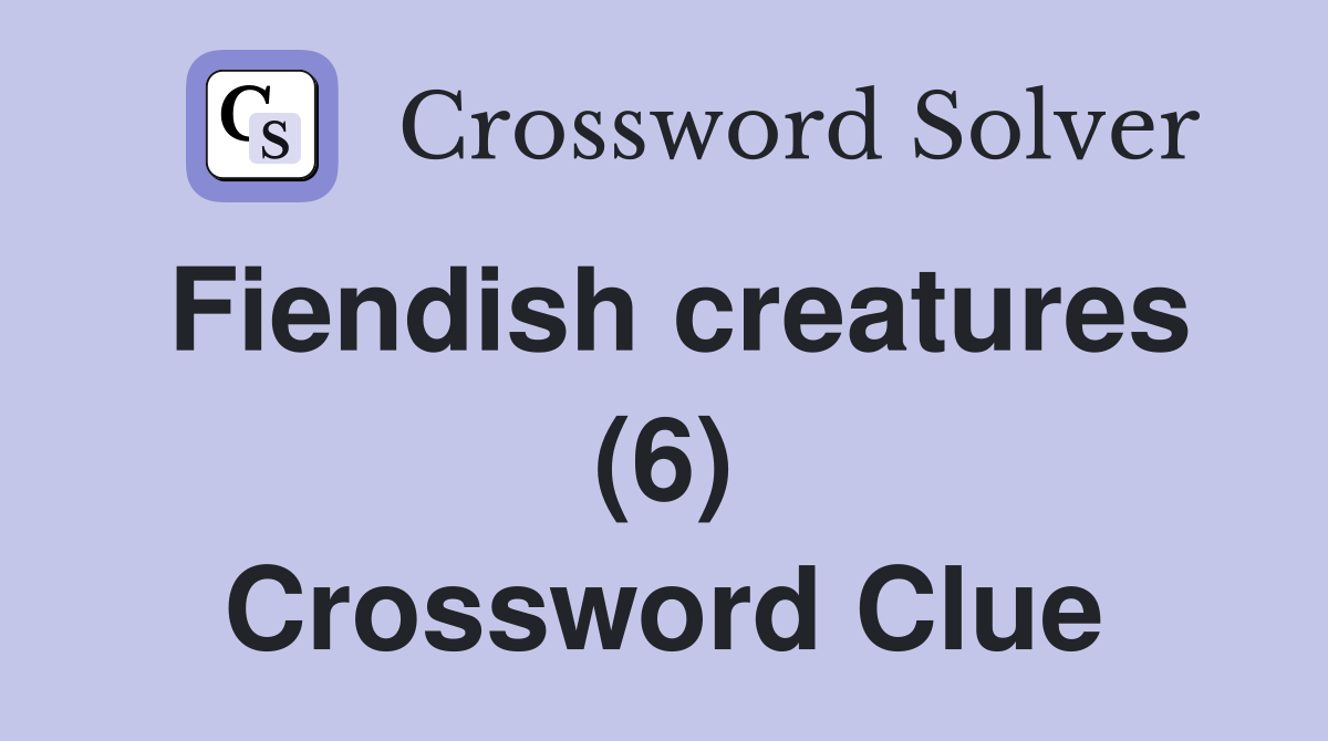 Fiendish creatures (6) Crossword Clue