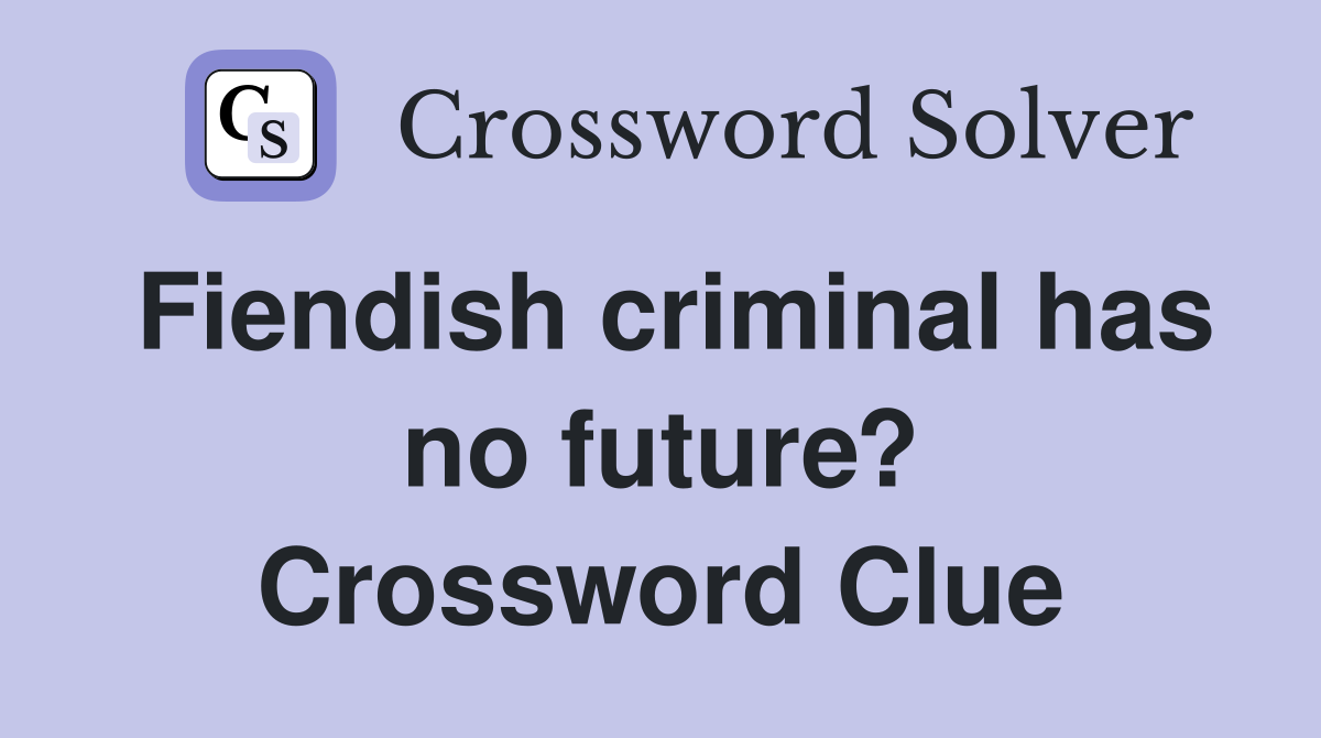 Fiendish criminal has no future? Crossword Clue