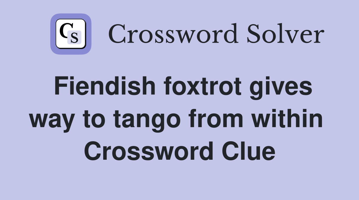 Fiendish foxtrot gives way to tango from within  Crossword Clue