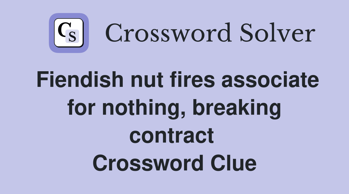 Fiendish nut fires associate for nothing, breaking contract  Crossword Clue