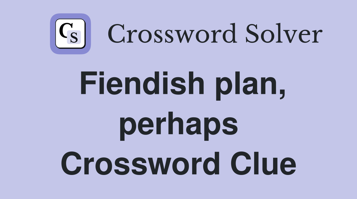 Fiendish plan, perhaps Crossword Clue