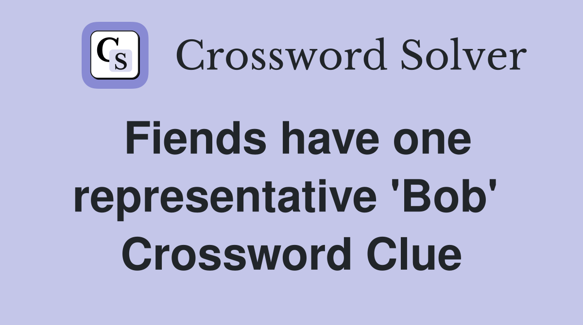 Fiends have one representative 'Bob'  Crossword Clue