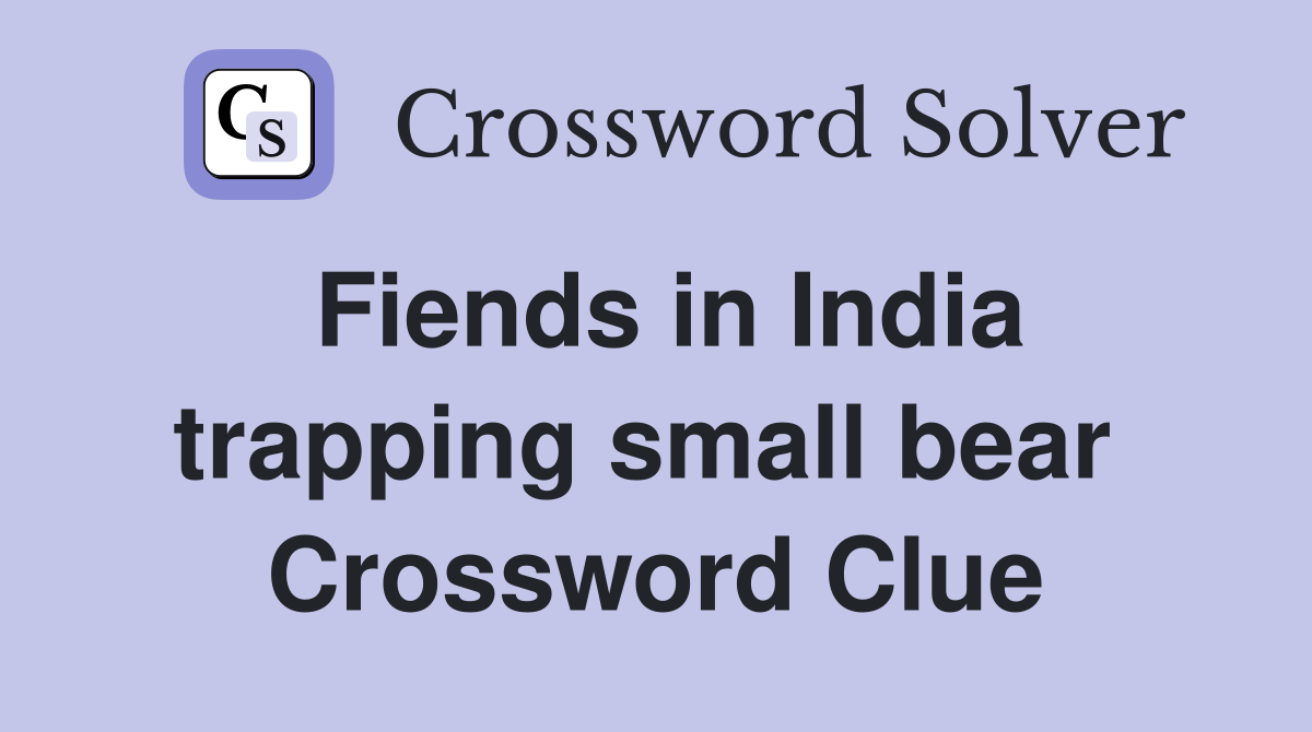 Fiends in India trapping small bear  Crossword Clue