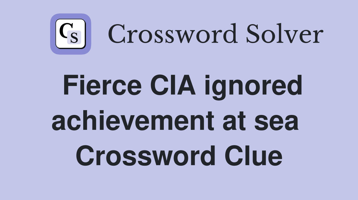 Fierce CIA ignored achievement at sea  Crossword Clue