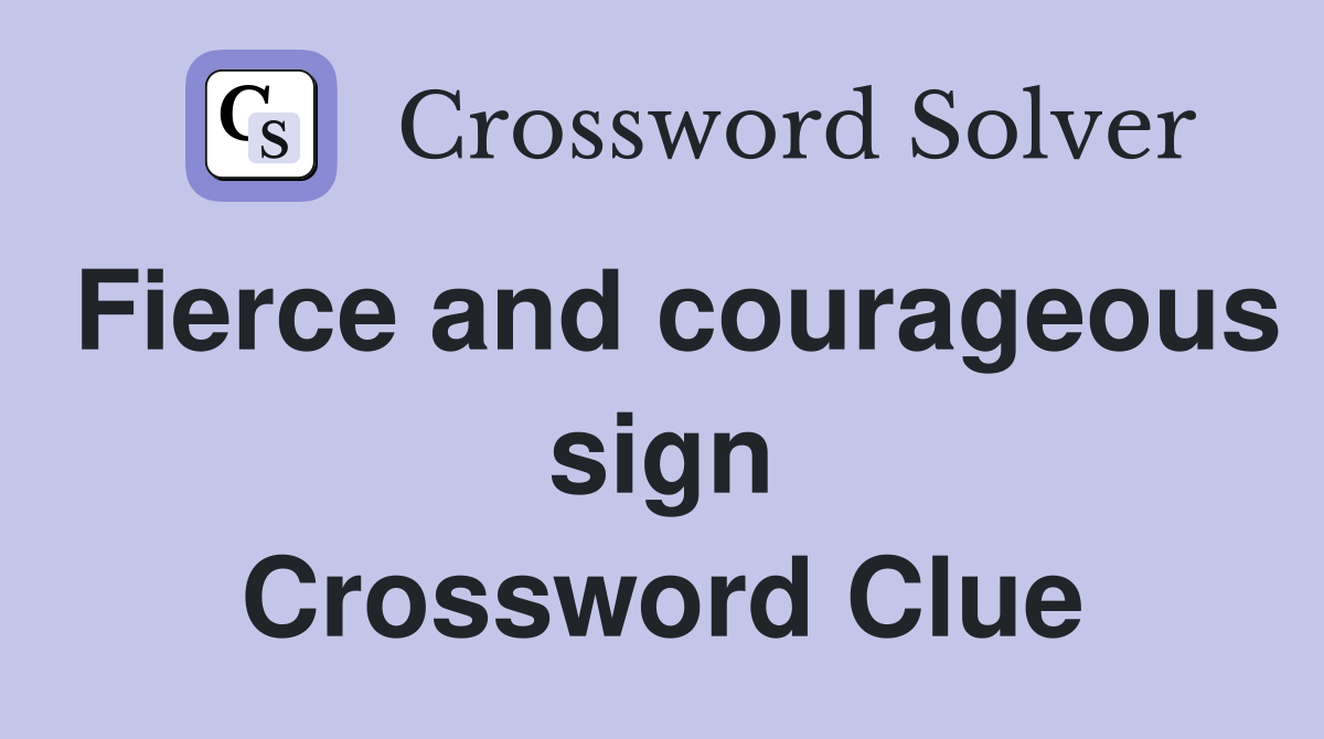 Fierce and courageous sign Crossword Clue