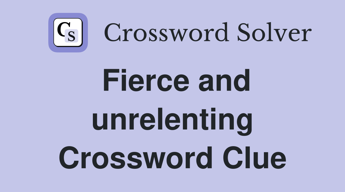 Fierce and unrelenting Crossword Clue