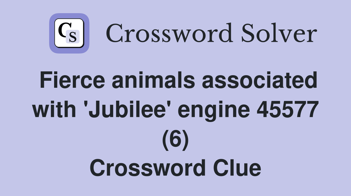Fierce animals associated with 'Jubilee' engine 45577 (6) Crossword Clue