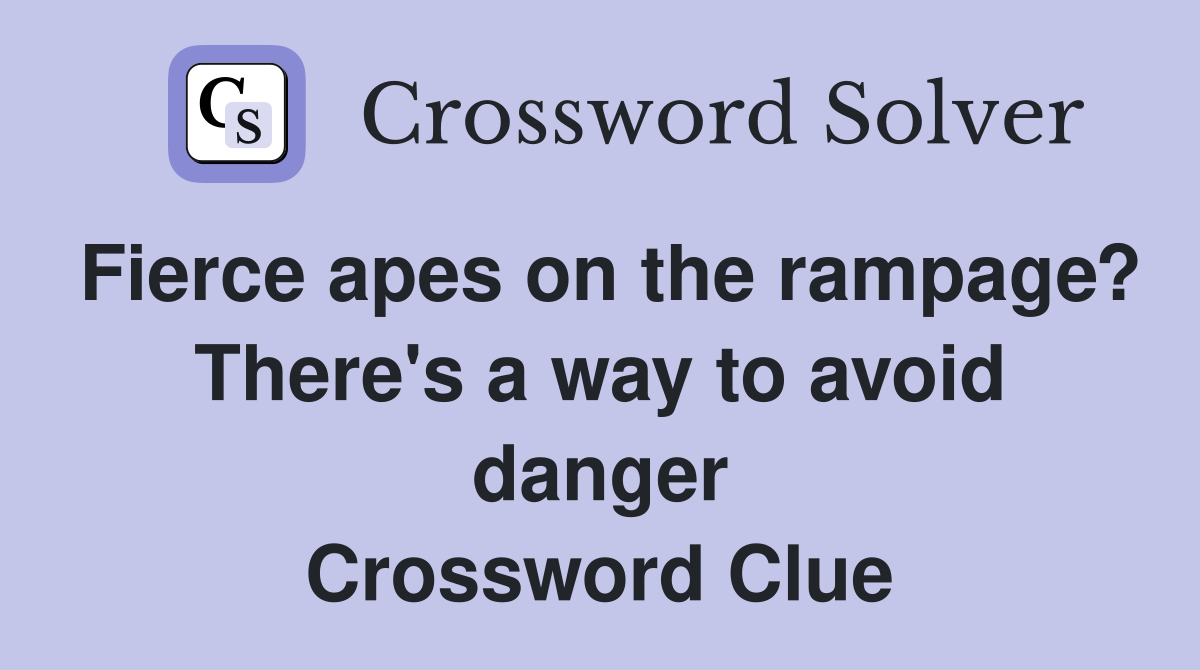Fierce apes on the rampage? There's a way to avoid danger Crossword Clue
