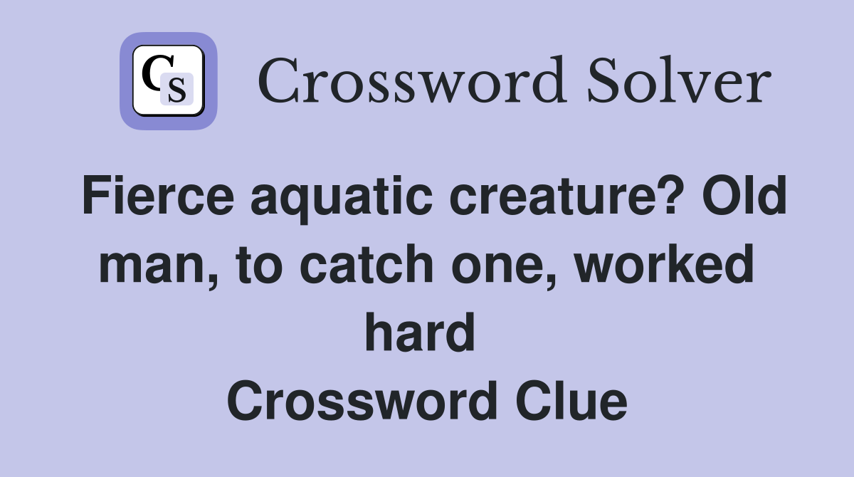 Fierce aquatic creature? Old man, to catch one, worked hard  Crossword Clue