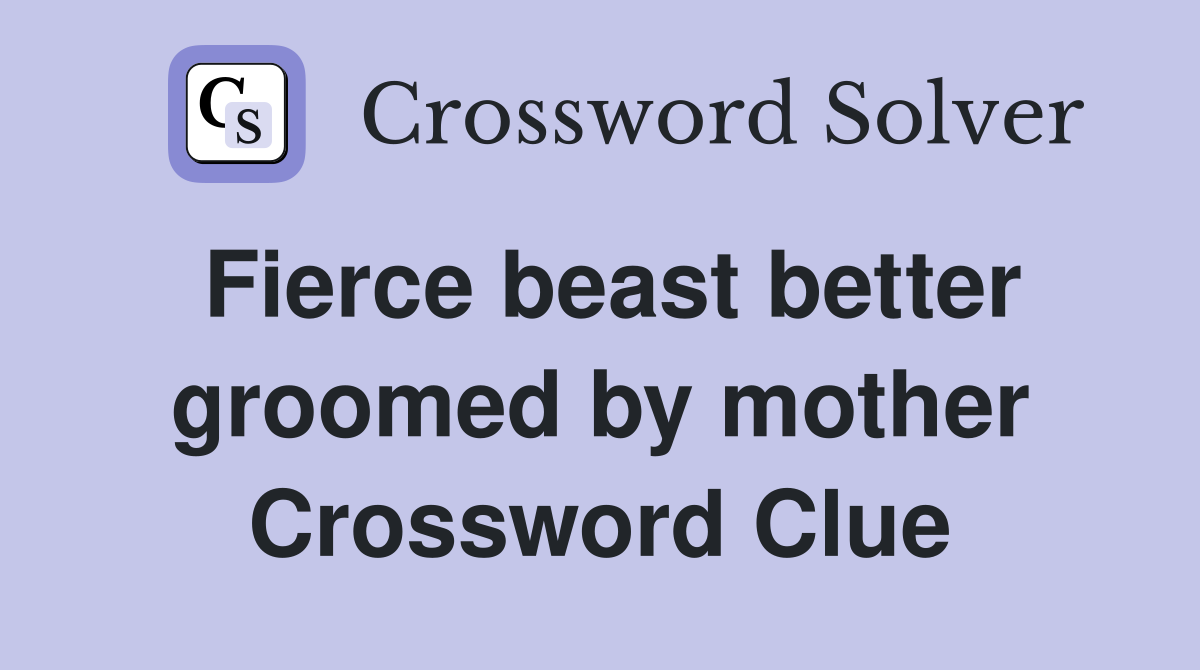 Fierce beast better groomed by mother Crossword Clue