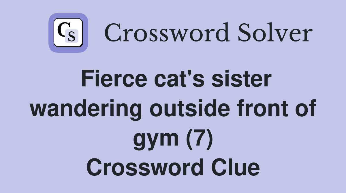 Fierce cat's sister wandering outside front of gym (7) Crossword Clue