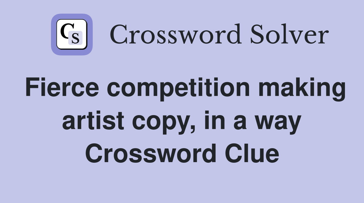 Fierce competition making artist copy, in a way Crossword Clue