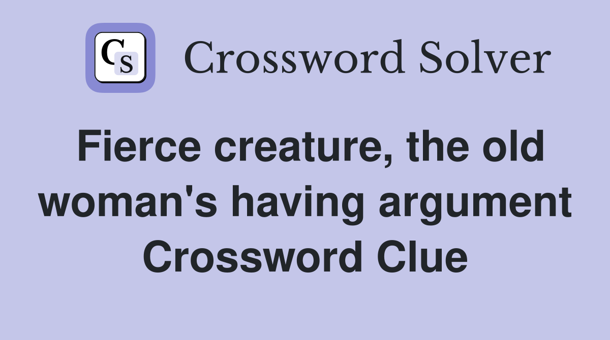 Fierce creature, the old woman's having argument Crossword Clue