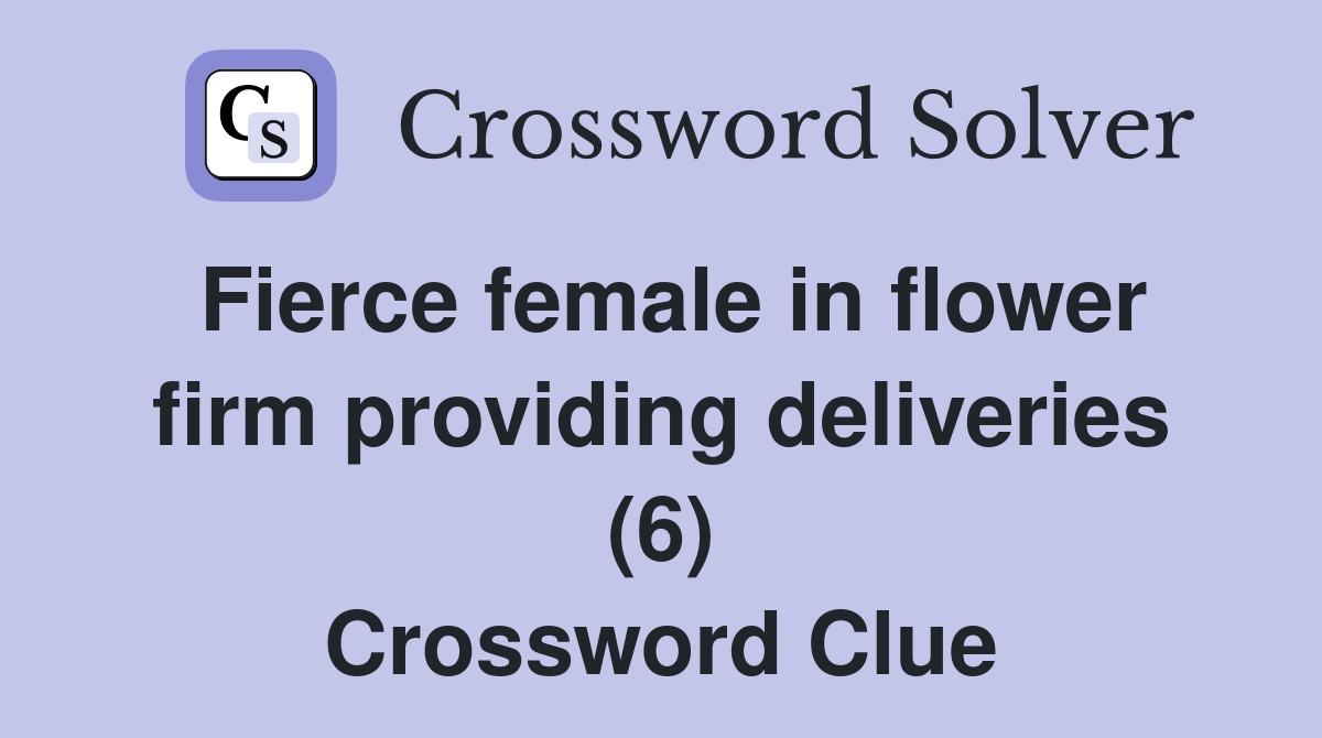 Fierce female in flower firm providing deliveries (6) Crossword Clue