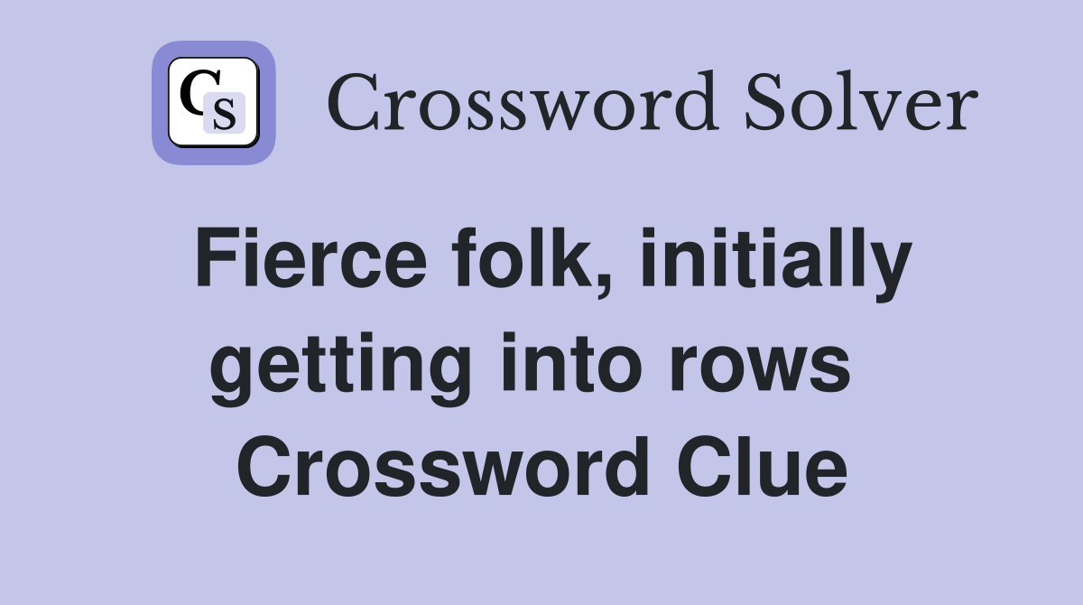 Fierce folk, initially getting into rows  Crossword Clue